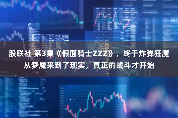 股联社 第3集《假面骑士ZZZ》，终于炸弹狂魔从梦魇来到了现实，真正的战斗才开始