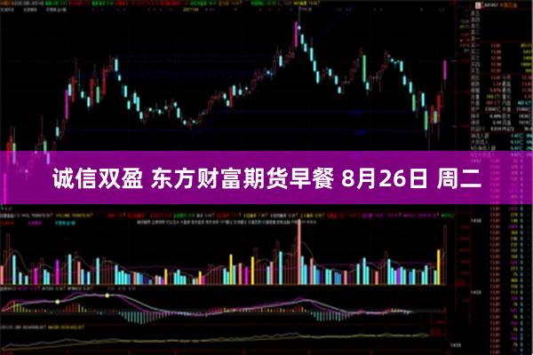 诚信双盈 东方财富期货早餐 8月26日 周二