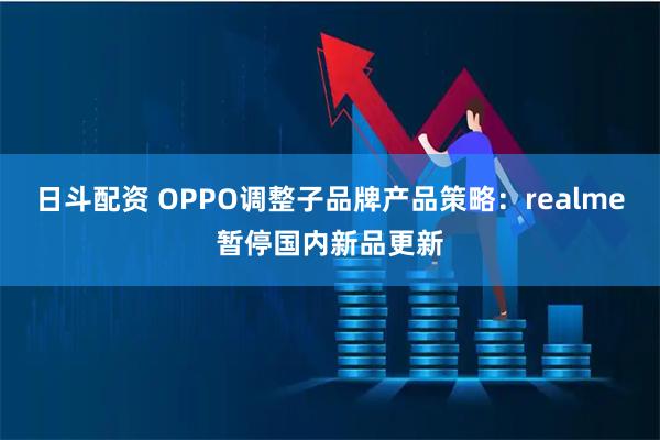 日斗配资 OPPO调整子品牌产品策略：realme暂停国内新品更新