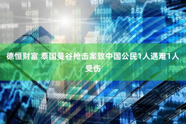德恒财富 泰国曼谷枪击案致中国公民1人遇难1人受伤