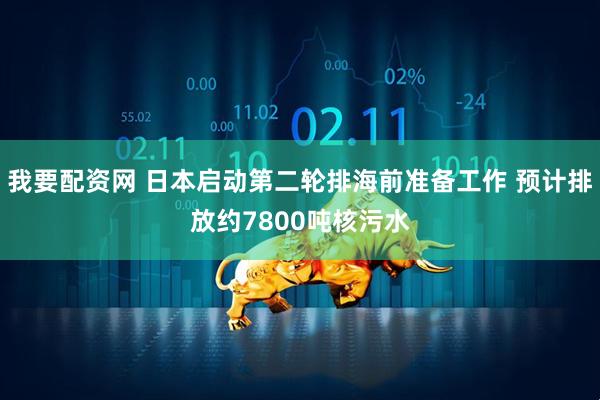 我要配资网 日本启动第二轮排海前准备工作 预计排放约7800吨核污水