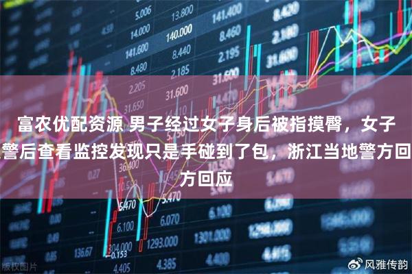 富农优配资源 男子经过女子身后被指摸臀，女子报警后查看监控发现只是手碰到了包，浙江当地警方回应