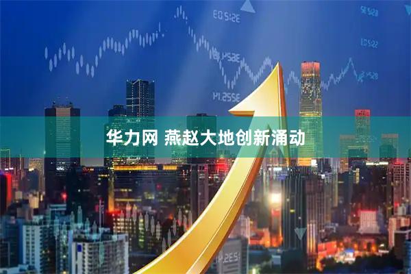 华力网 燕赵大地创新涌动